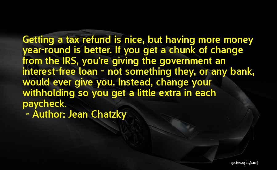 Jean Chatzky Quotes: Getting A Tax Refund Is Nice, But Having More Money Year-round Is Better. If You Get A Chunk Of Change