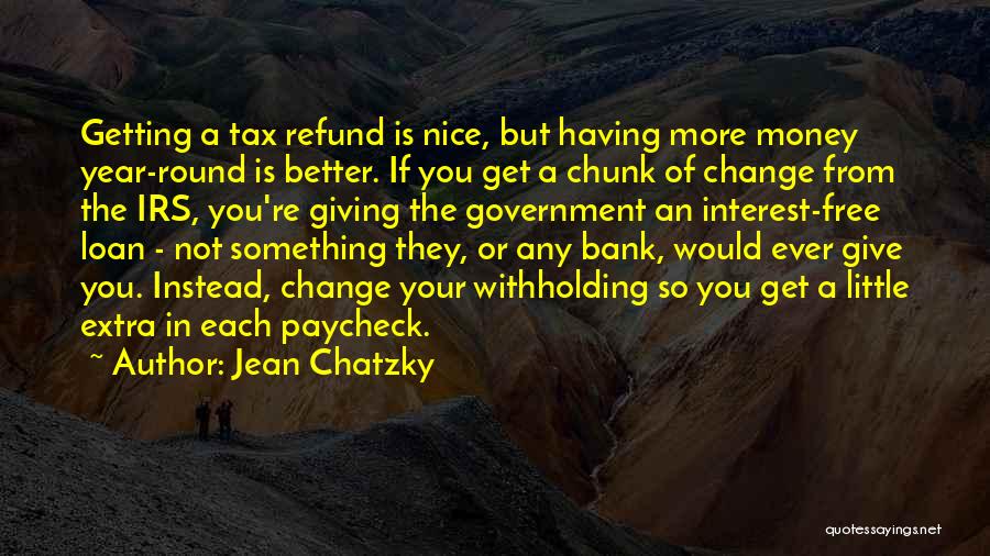 Jean Chatzky Quotes: Getting A Tax Refund Is Nice, But Having More Money Year-round Is Better. If You Get A Chunk Of Change