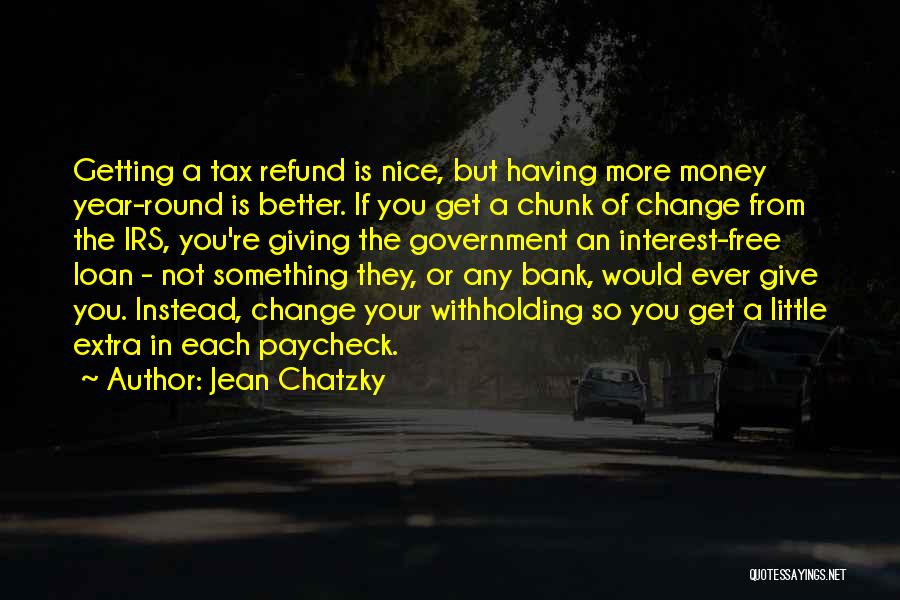 Jean Chatzky Quotes: Getting A Tax Refund Is Nice, But Having More Money Year-round Is Better. If You Get A Chunk Of Change