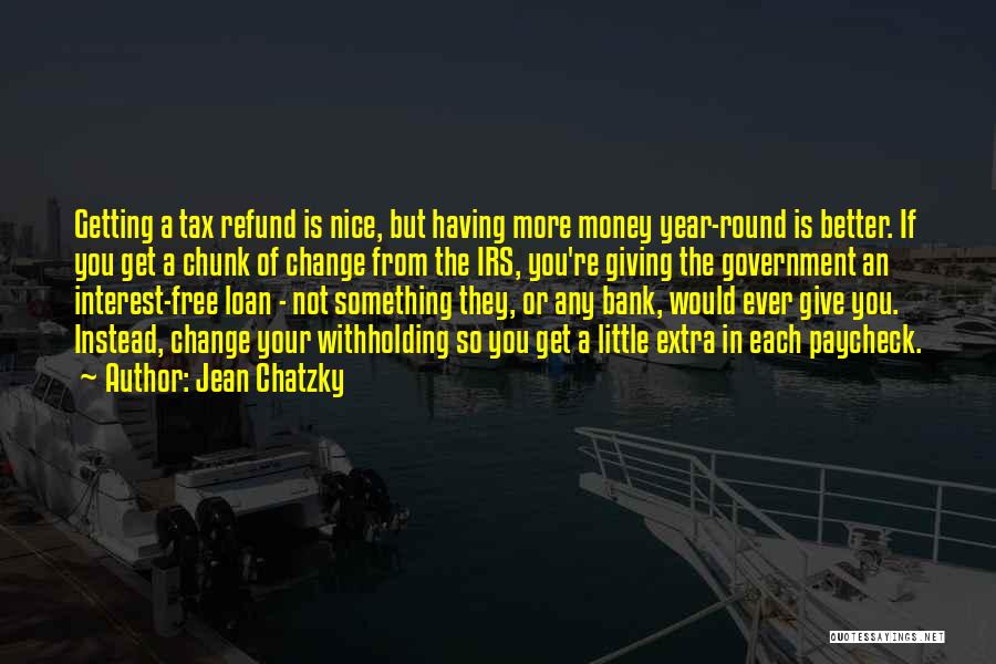 Jean Chatzky Quotes: Getting A Tax Refund Is Nice, But Having More Money Year-round Is Better. If You Get A Chunk Of Change