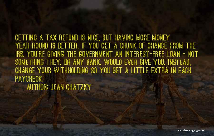 Jean Chatzky Quotes: Getting A Tax Refund Is Nice, But Having More Money Year-round Is Better. If You Get A Chunk Of Change