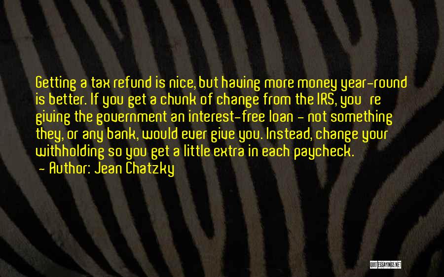 Jean Chatzky Quotes: Getting A Tax Refund Is Nice, But Having More Money Year-round Is Better. If You Get A Chunk Of Change