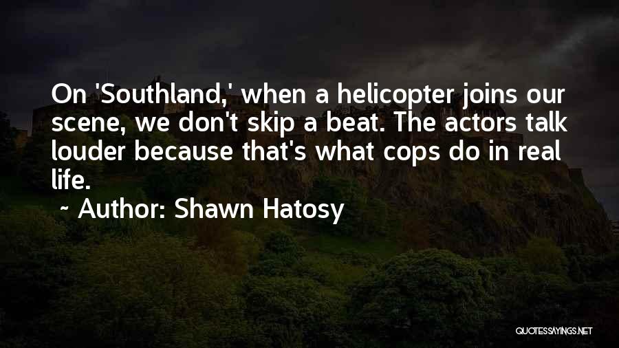 Shawn Hatosy Quotes: On 'southland,' When A Helicopter Joins Our Scene, We Don't Skip A Beat. The Actors Talk Louder Because That's What