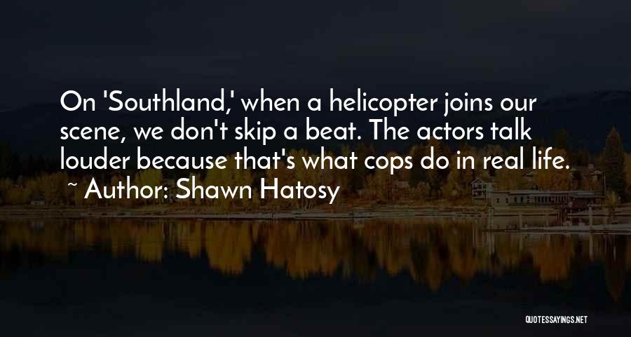 Shawn Hatosy Quotes: On 'southland,' When A Helicopter Joins Our Scene, We Don't Skip A Beat. The Actors Talk Louder Because That's What