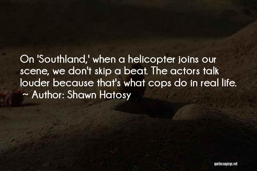 Shawn Hatosy Quotes: On 'southland,' When A Helicopter Joins Our Scene, We Don't Skip A Beat. The Actors Talk Louder Because That's What