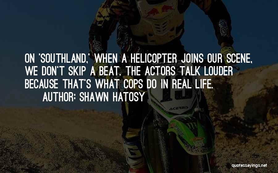 Shawn Hatosy Quotes: On 'southland,' When A Helicopter Joins Our Scene, We Don't Skip A Beat. The Actors Talk Louder Because That's What