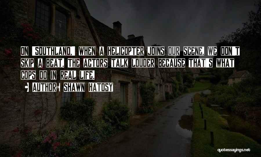 Shawn Hatosy Quotes: On 'southland,' When A Helicopter Joins Our Scene, We Don't Skip A Beat. The Actors Talk Louder Because That's What
