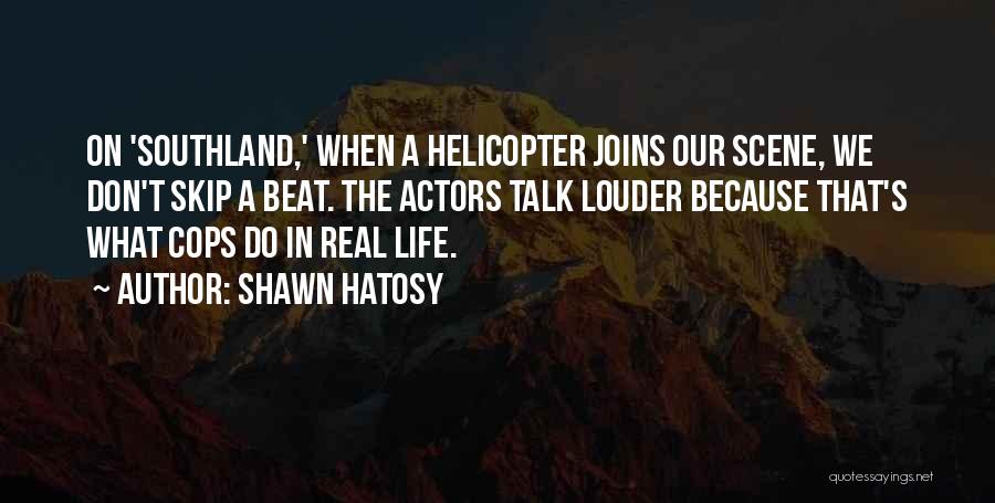 Shawn Hatosy Quotes: On 'southland,' When A Helicopter Joins Our Scene, We Don't Skip A Beat. The Actors Talk Louder Because That's What