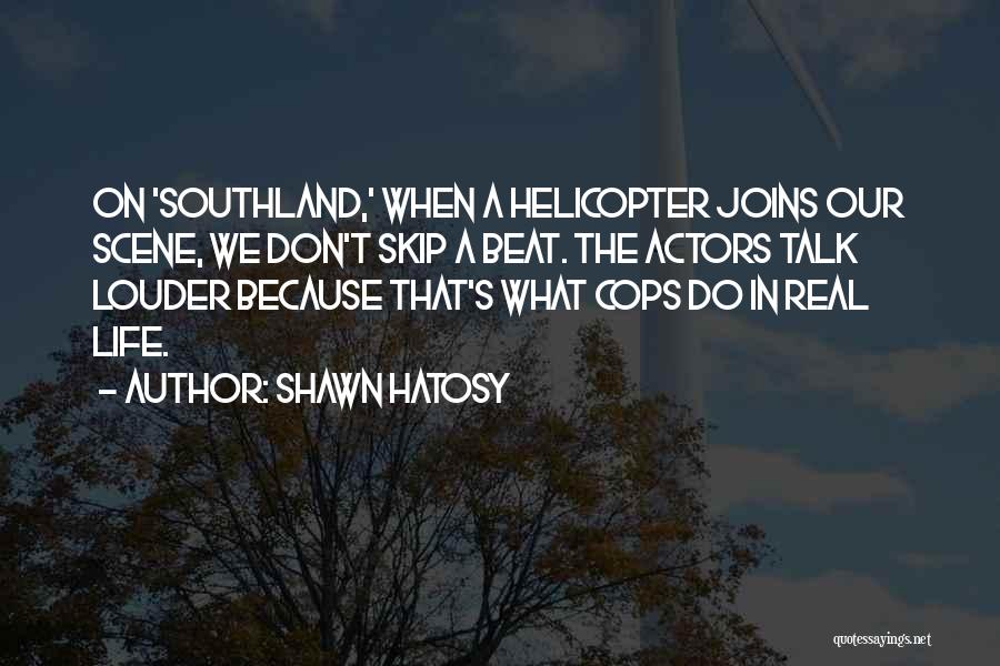 Shawn Hatosy Quotes: On 'southland,' When A Helicopter Joins Our Scene, We Don't Skip A Beat. The Actors Talk Louder Because That's What