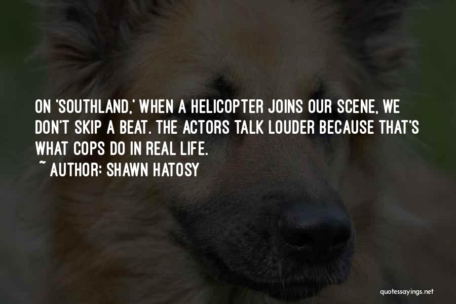 Shawn Hatosy Quotes: On 'southland,' When A Helicopter Joins Our Scene, We Don't Skip A Beat. The Actors Talk Louder Because That's What