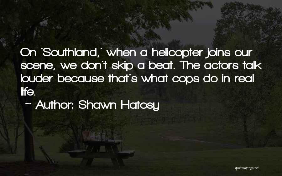 Shawn Hatosy Quotes: On 'southland,' When A Helicopter Joins Our Scene, We Don't Skip A Beat. The Actors Talk Louder Because That's What