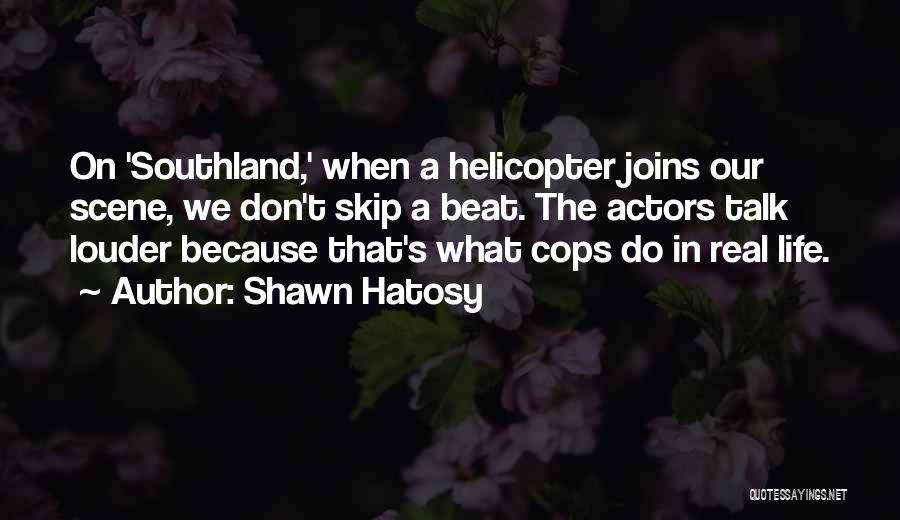 Shawn Hatosy Quotes: On 'southland,' When A Helicopter Joins Our Scene, We Don't Skip A Beat. The Actors Talk Louder Because That's What