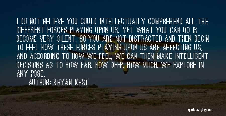 Bryan Kest Quotes: I Do Not Believe You Could Intellectually Comprehend All The Different Forces Playing Upon Us. Yet What You Can Do