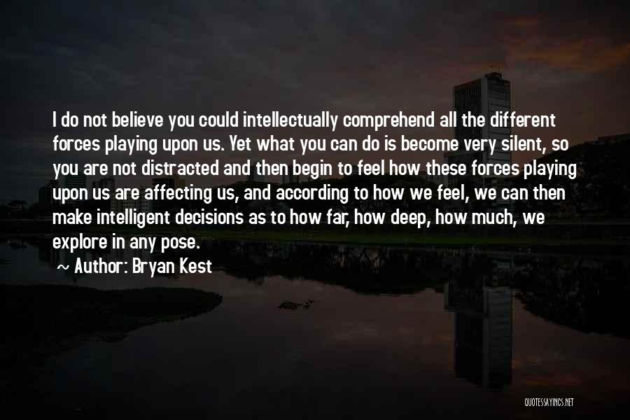 Bryan Kest Quotes: I Do Not Believe You Could Intellectually Comprehend All The Different Forces Playing Upon Us. Yet What You Can Do