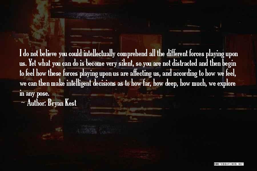 Bryan Kest Quotes: I Do Not Believe You Could Intellectually Comprehend All The Different Forces Playing Upon Us. Yet What You Can Do