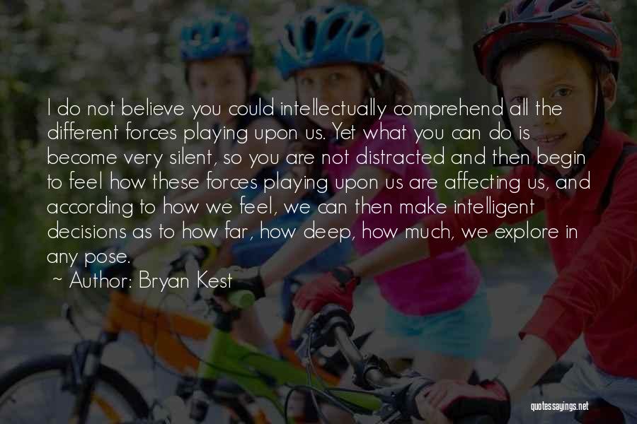 Bryan Kest Quotes: I Do Not Believe You Could Intellectually Comprehend All The Different Forces Playing Upon Us. Yet What You Can Do