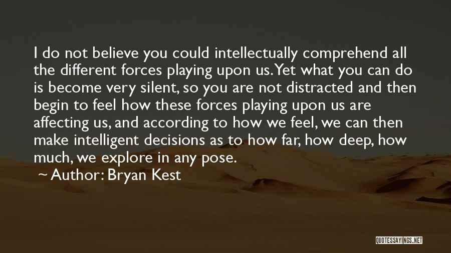 Bryan Kest Quotes: I Do Not Believe You Could Intellectually Comprehend All The Different Forces Playing Upon Us. Yet What You Can Do