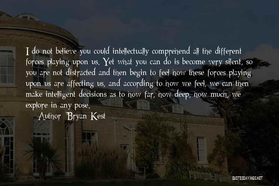 Bryan Kest Quotes: I Do Not Believe You Could Intellectually Comprehend All The Different Forces Playing Upon Us. Yet What You Can Do