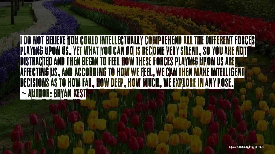 Bryan Kest Quotes: I Do Not Believe You Could Intellectually Comprehend All The Different Forces Playing Upon Us. Yet What You Can Do