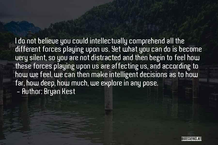 Bryan Kest Quotes: I Do Not Believe You Could Intellectually Comprehend All The Different Forces Playing Upon Us. Yet What You Can Do