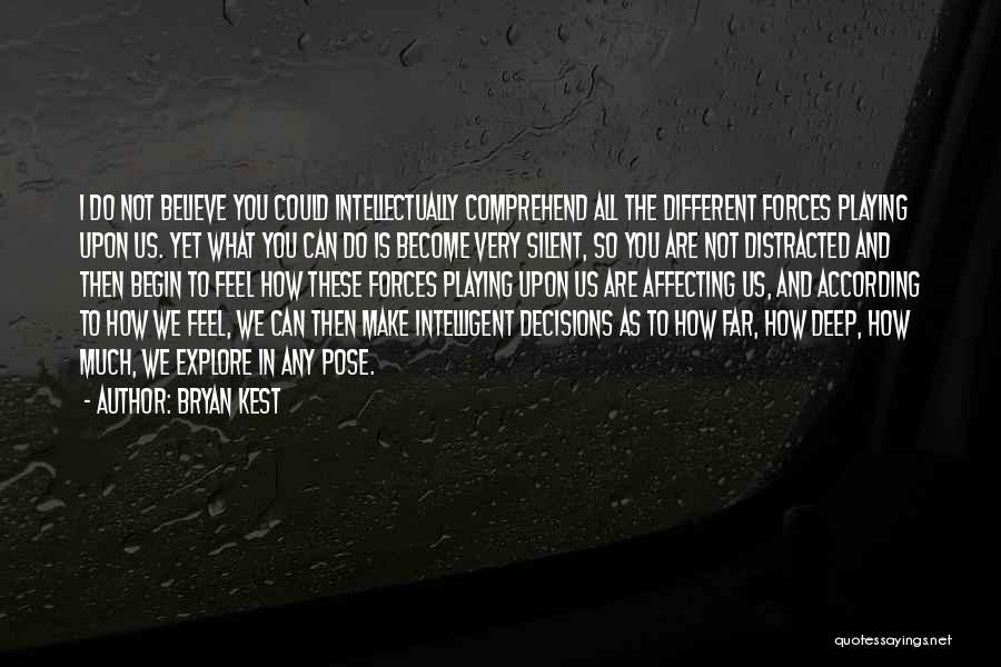 Bryan Kest Quotes: I Do Not Believe You Could Intellectually Comprehend All The Different Forces Playing Upon Us. Yet What You Can Do