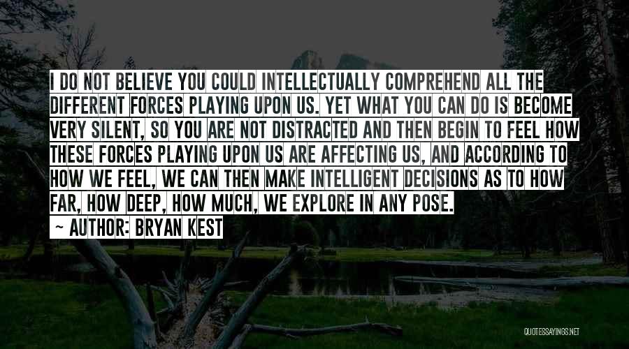 Bryan Kest Quotes: I Do Not Believe You Could Intellectually Comprehend All The Different Forces Playing Upon Us. Yet What You Can Do
