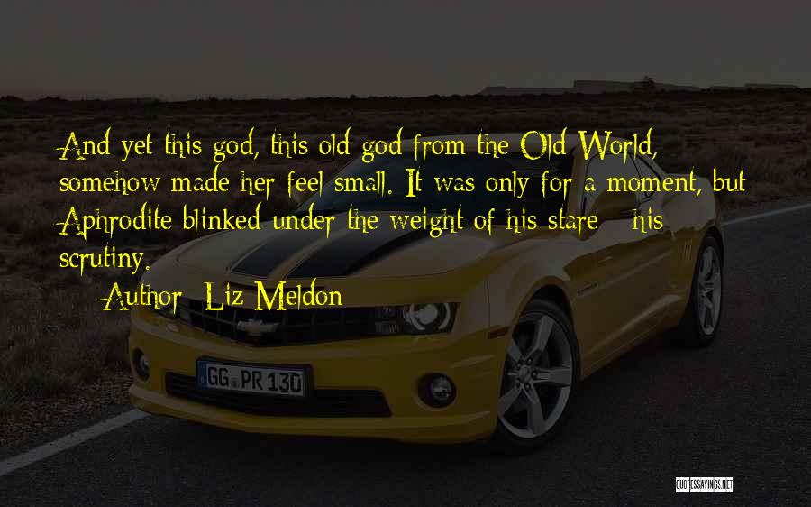 Liz Meldon Quotes: And Yet This God, This Old God From The Old World, Somehow Made Her Feel Small. It Was Only For