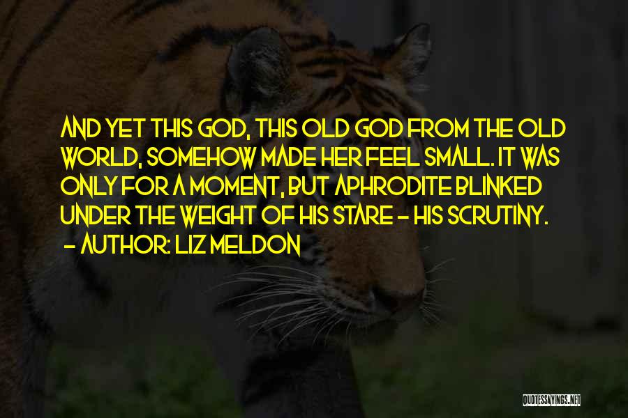 Liz Meldon Quotes: And Yet This God, This Old God From The Old World, Somehow Made Her Feel Small. It Was Only For