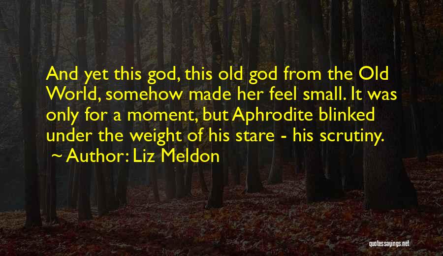 Liz Meldon Quotes: And Yet This God, This Old God From The Old World, Somehow Made Her Feel Small. It Was Only For