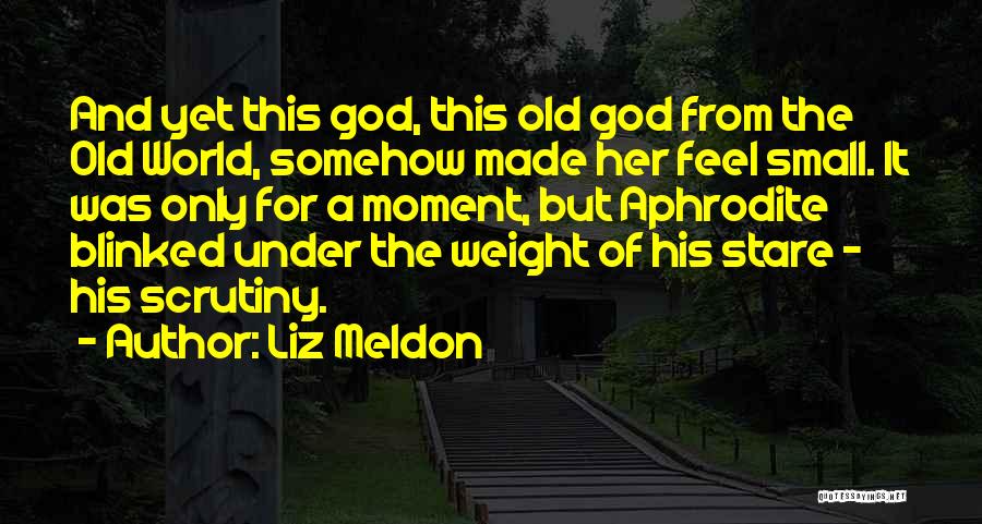 Liz Meldon Quotes: And Yet This God, This Old God From The Old World, Somehow Made Her Feel Small. It Was Only For