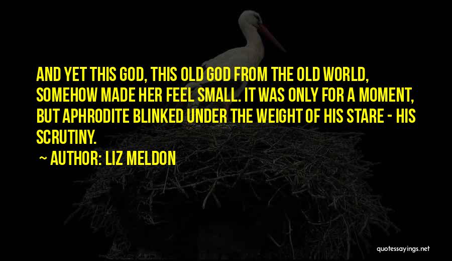 Liz Meldon Quotes: And Yet This God, This Old God From The Old World, Somehow Made Her Feel Small. It Was Only For