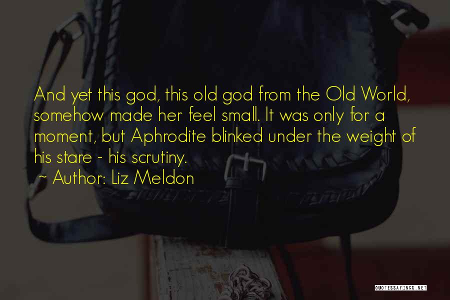 Liz Meldon Quotes: And Yet This God, This Old God From The Old World, Somehow Made Her Feel Small. It Was Only For