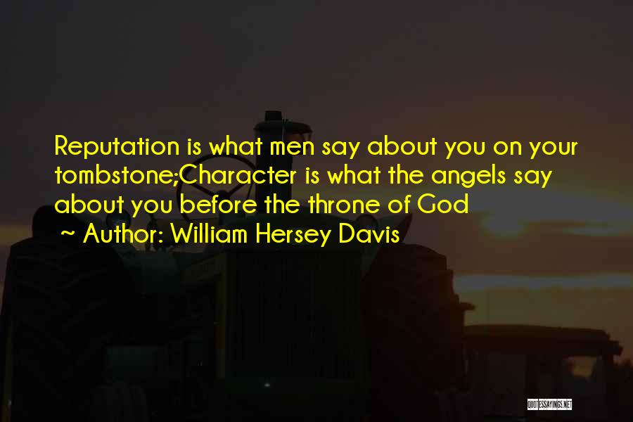 William Hersey Davis Quotes: Reputation Is What Men Say About You On Your Tombstone;character Is What The Angels Say About You Before The Throne