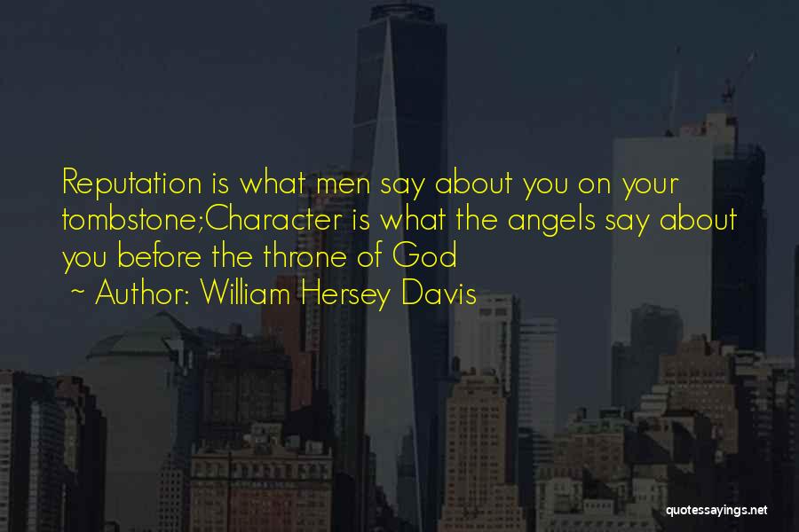William Hersey Davis Quotes: Reputation Is What Men Say About You On Your Tombstone;character Is What The Angels Say About You Before The Throne