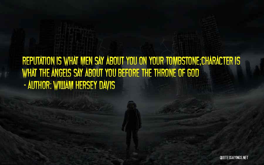 William Hersey Davis Quotes: Reputation Is What Men Say About You On Your Tombstone;character Is What The Angels Say About You Before The Throne