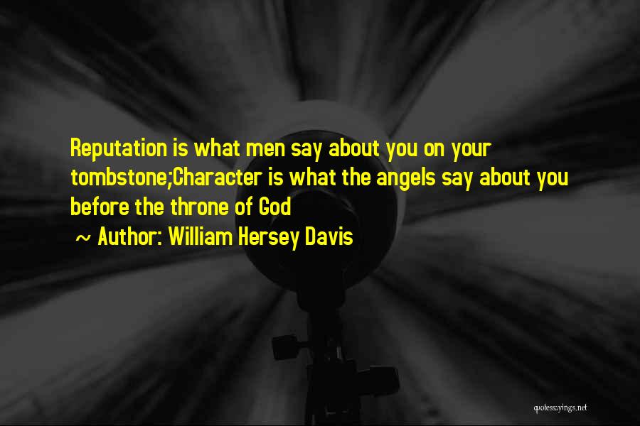 William Hersey Davis Quotes: Reputation Is What Men Say About You On Your Tombstone;character Is What The Angels Say About You Before The Throne