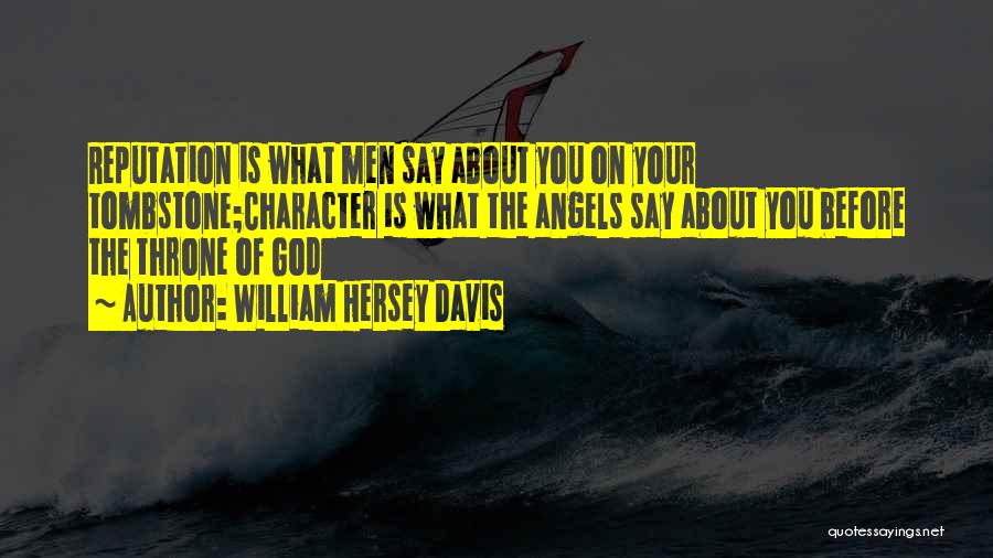 William Hersey Davis Quotes: Reputation Is What Men Say About You On Your Tombstone;character Is What The Angels Say About You Before The Throne