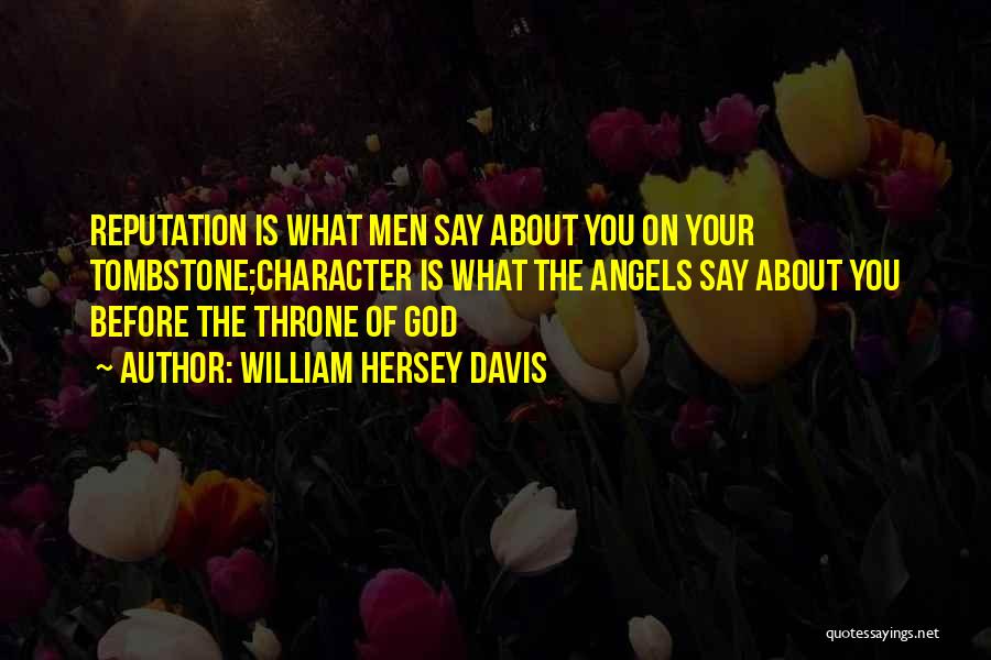 William Hersey Davis Quotes: Reputation Is What Men Say About You On Your Tombstone;character Is What The Angels Say About You Before The Throne