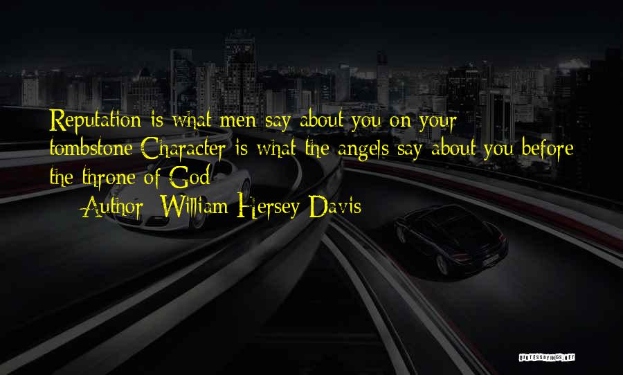 William Hersey Davis Quotes: Reputation Is What Men Say About You On Your Tombstone;character Is What The Angels Say About You Before The Throne