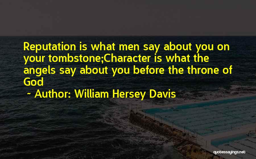 William Hersey Davis Quotes: Reputation Is What Men Say About You On Your Tombstone;character Is What The Angels Say About You Before The Throne