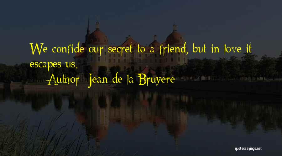 Jean De La Bruyere Quotes: We Confide Our Secret To A Friend, But In Love It Escapes Us.