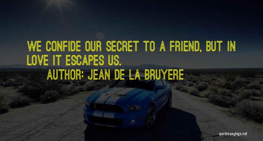 Jean De La Bruyere Quotes: We Confide Our Secret To A Friend, But In Love It Escapes Us.