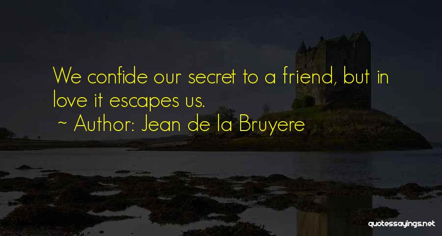Jean De La Bruyere Quotes: We Confide Our Secret To A Friend, But In Love It Escapes Us.