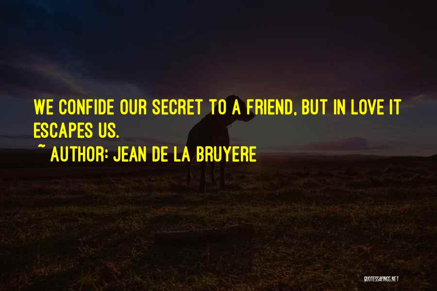 Jean De La Bruyere Quotes: We Confide Our Secret To A Friend, But In Love It Escapes Us.