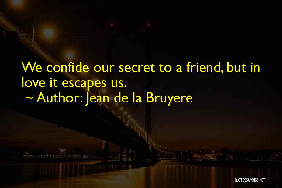 Jean De La Bruyere Quotes: We Confide Our Secret To A Friend, But In Love It Escapes Us.