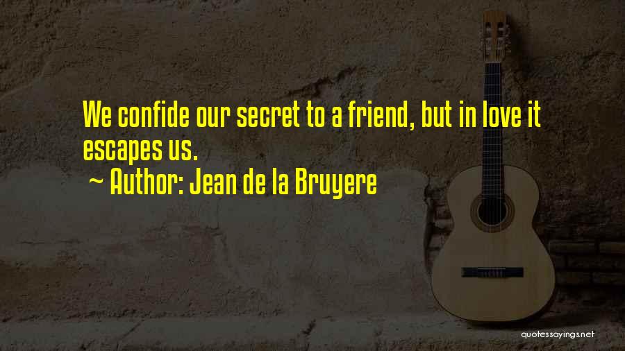 Jean De La Bruyere Quotes: We Confide Our Secret To A Friend, But In Love It Escapes Us.
