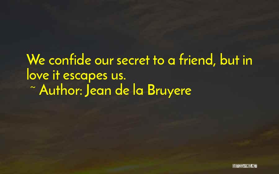 Jean De La Bruyere Quotes: We Confide Our Secret To A Friend, But In Love It Escapes Us.