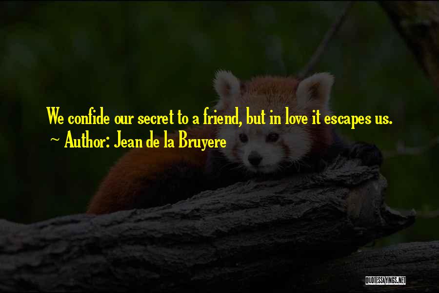 Jean De La Bruyere Quotes: We Confide Our Secret To A Friend, But In Love It Escapes Us.