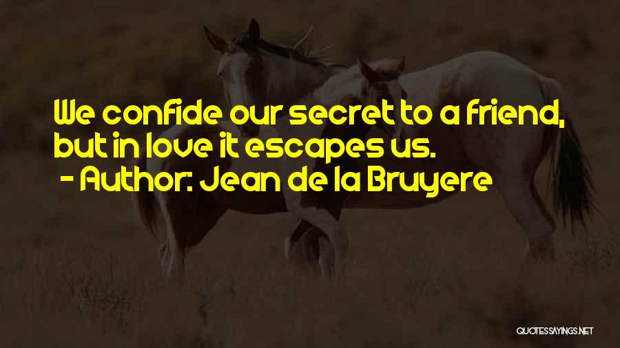 Jean De La Bruyere Quotes: We Confide Our Secret To A Friend, But In Love It Escapes Us.