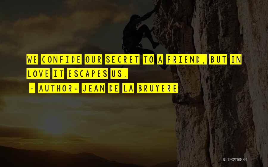 Jean De La Bruyere Quotes: We Confide Our Secret To A Friend, But In Love It Escapes Us.
